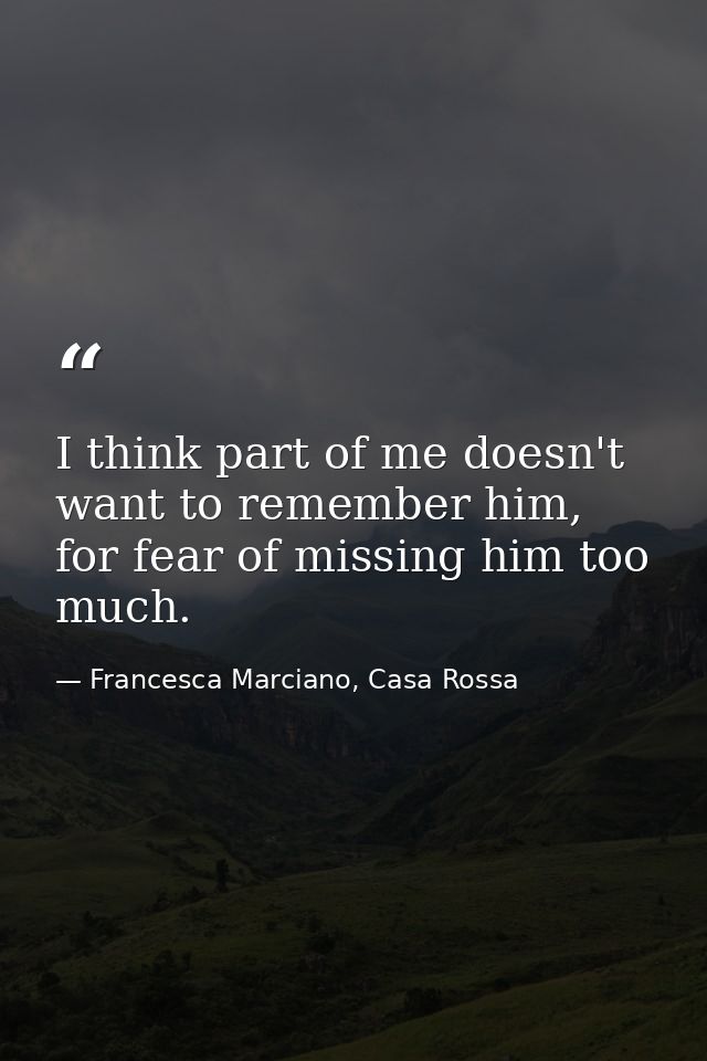 I think part of me doesn't want to remember him, for fear of missing him too much. — Francesca Marciano, Casa Rossa