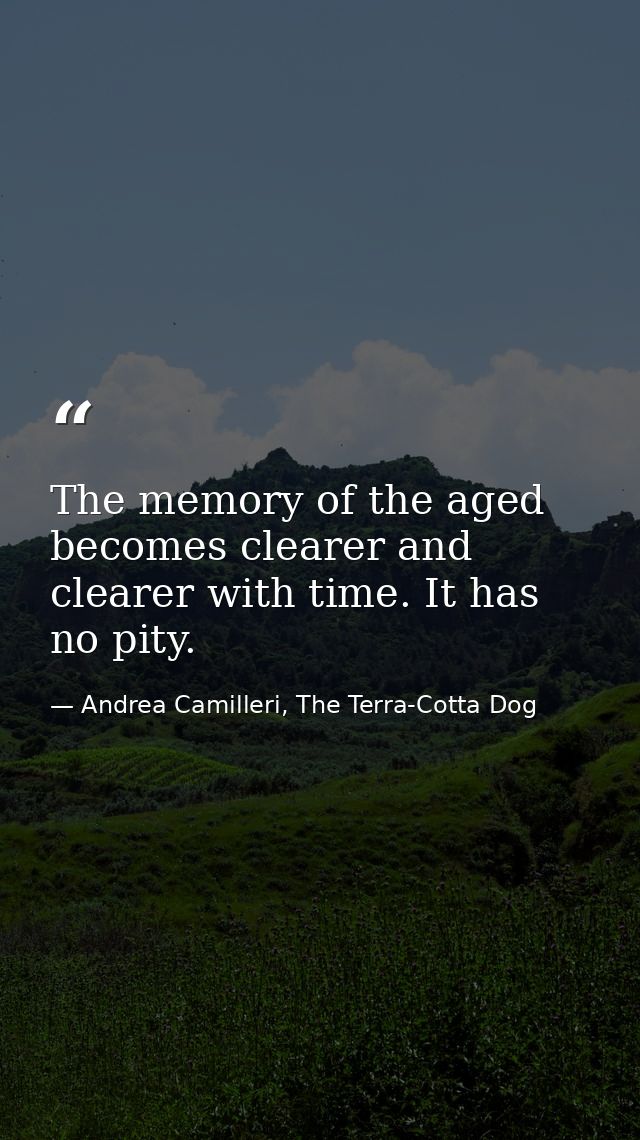 The memory of the aged becomes clearer and clearer with time. It has no pity. — Andrea Camilleri, The Terra-Cotta Dog