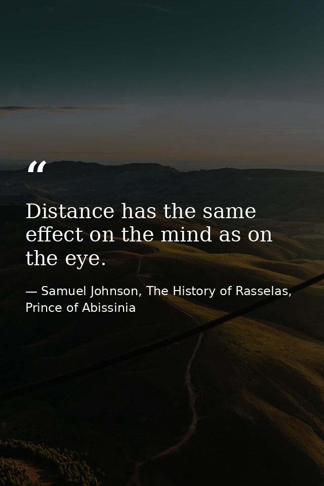 Distance has the same effect on the mind as on the eye. — Samuel Johnson, The History of Rasselas, Prince of Abissinia