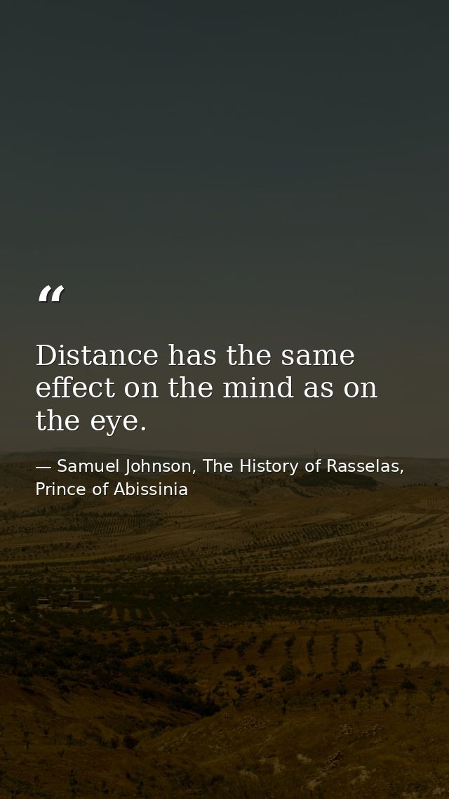 Distance has the same effect on the mind as on the eye. — Samuel Johnson, The History of Rasselas, Prince of Abissinia