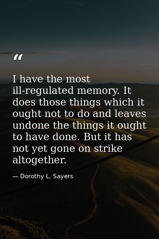 I have the most ill-regulated memory. It does those things which it ought not to do and leaves undone the things it ough — Dorothy L. Sayers