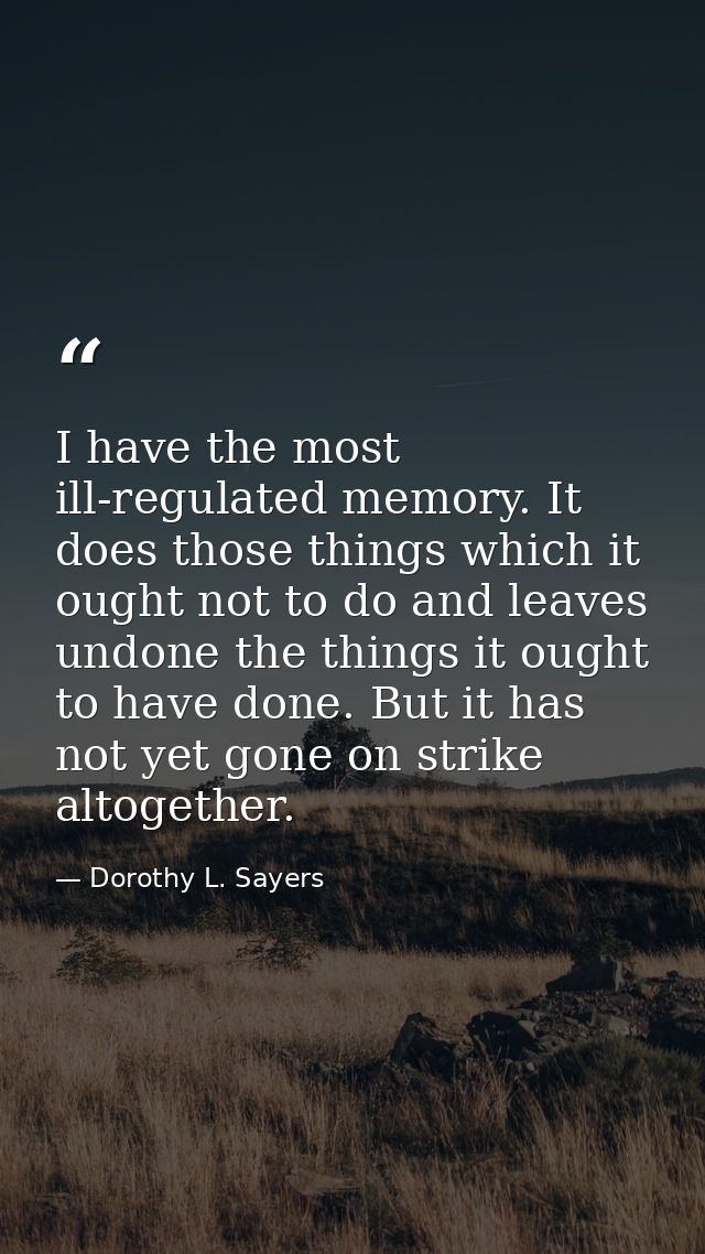 I have the most ill-regulated memory. It does those things which it ought not to do and leaves undone the things it ough — Dorothy L. Sayers