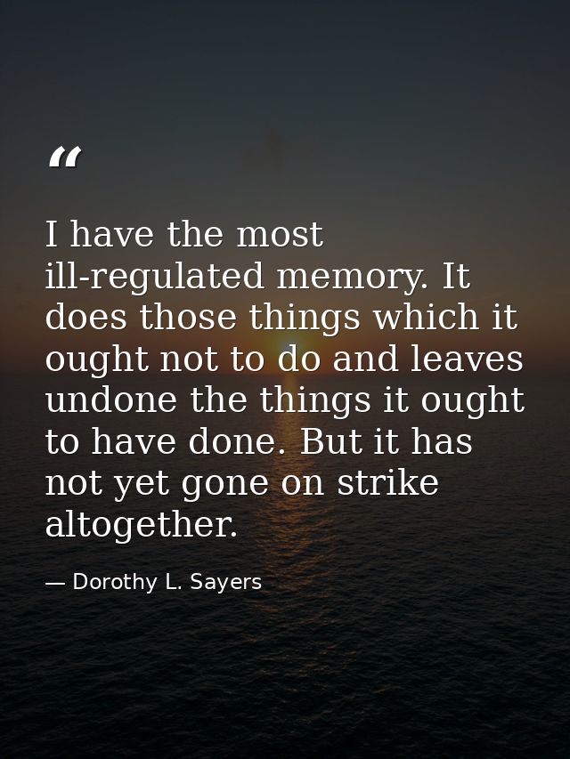 I have the most ill-regulated memory. It does those things which it ought not to do and leaves undone the things it ough — Dorothy L. Sayers