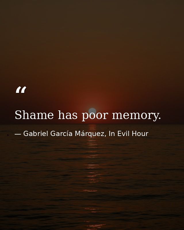 Shame has poor memory. — Gabriel García Márquez, In Evil Hour