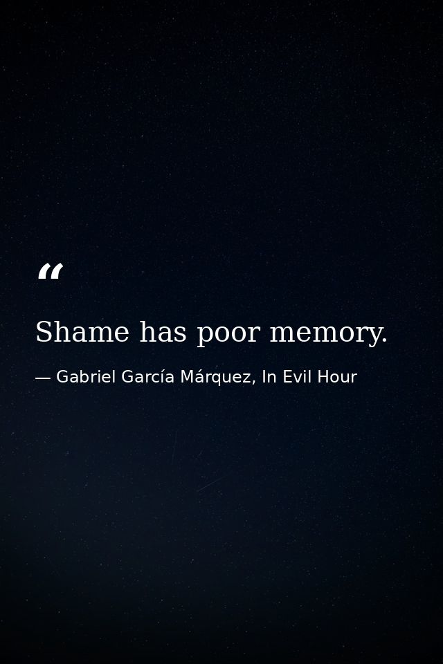 Shame has poor memory. — Gabriel García Márquez, In Evil Hour