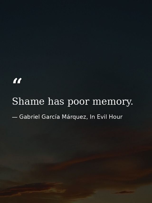 Shame has poor memory. — Gabriel García Márquez, In Evil Hour