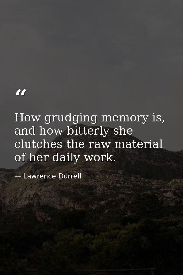 How grudging memory is, and how bitterly she clutches the raw material of her daily work. — Lawrence Durrell