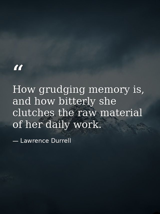 How grudging memory is, and how bitterly she clutches the raw material of her daily work. — Lawrence Durrell