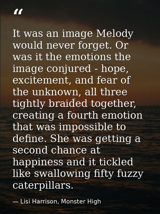 It was an image Melody would never forget. Or was it the emotions the image conjured - hope, excitement, and fear of the — Lisi Harrison, Monster High