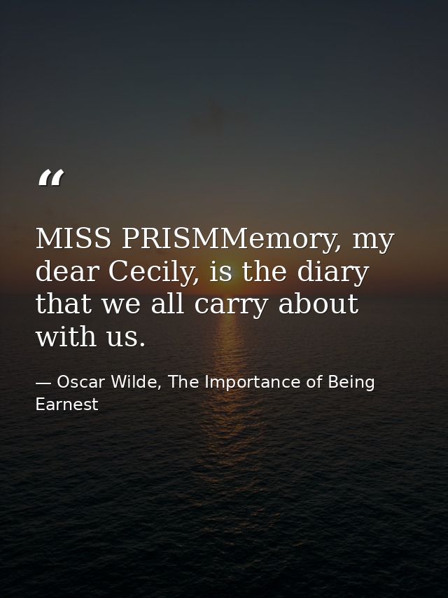 MISS PRISMMemory, my dear Cecily, is the diary that we all carry about with us. — Oscar Wilde, The Importance of Being Earnest