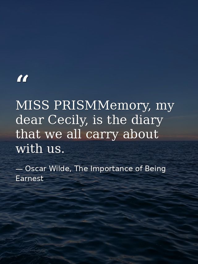 MISS PRISMMemory, my dear Cecily, is the diary that we all carry about with us. — Oscar Wilde, The Importance of Being Earnest