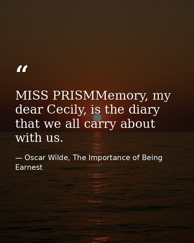MISS PRISMMemory, my dear Cecily, is the diary that we all carry about with us. — Oscar Wilde, The Importance of Being Earnest