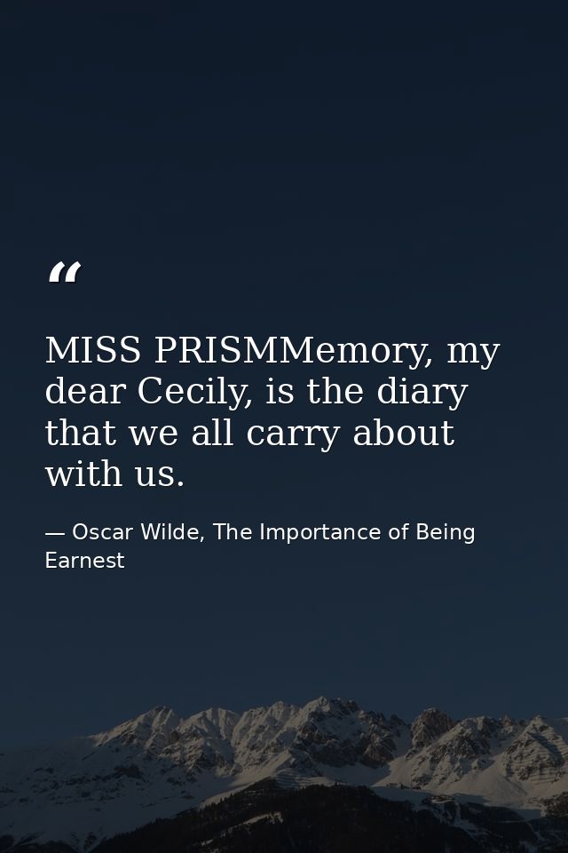 MISS PRISMMemory, my dear Cecily, is the diary that we all carry about with us. — Oscar Wilde, The Importance of Being Earnest