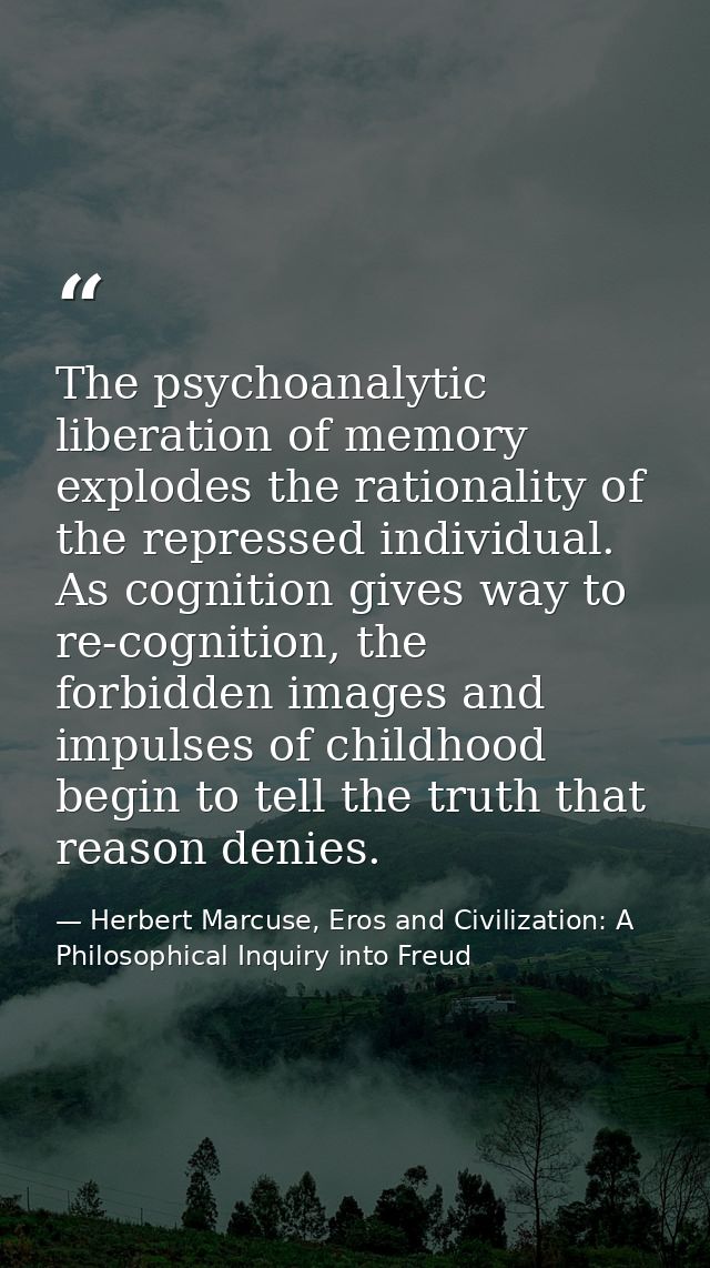 The psychoanalytic liberation of memory explodes the rationality of the repressed individual. As cognition gives way to  — Herbert Marcuse, Eros and Civilization: A Philosophical Inquiry into Freud