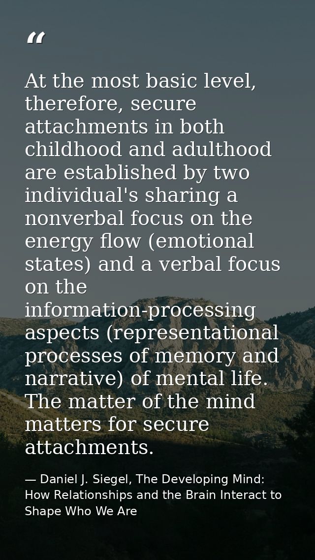 At the most basic level, therefore, secure attachments in both childhood and adulthood are established by two individual — Daniel J. Siegel, The Developing Mind: How Relationships and the Brain Interact to Shape Who We Are