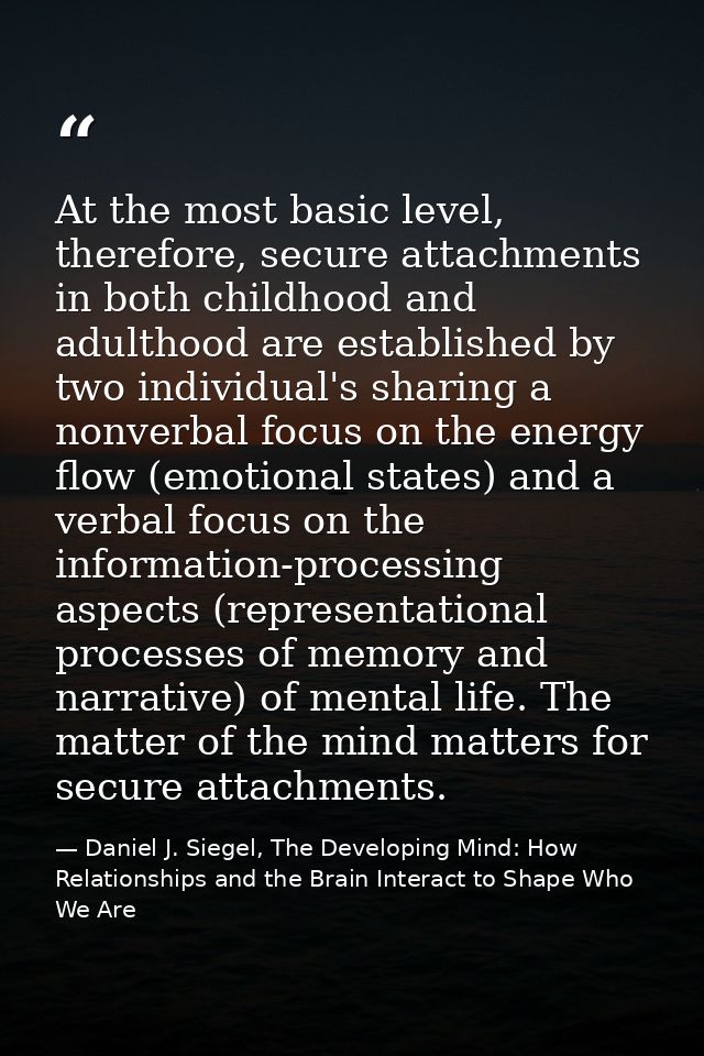 At the most basic level, therefore, secure attachments in both childhood and adulthood are established by two individual — Daniel J. Siegel, The Developing Mind: How Relationships and the Brain Interact to Shape Who We Are