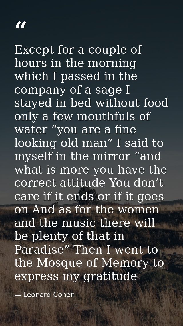 Except for a couple of hours in the morning which I passed in the company of a sage I stayed in bed without food only a  — Leonard Cohen