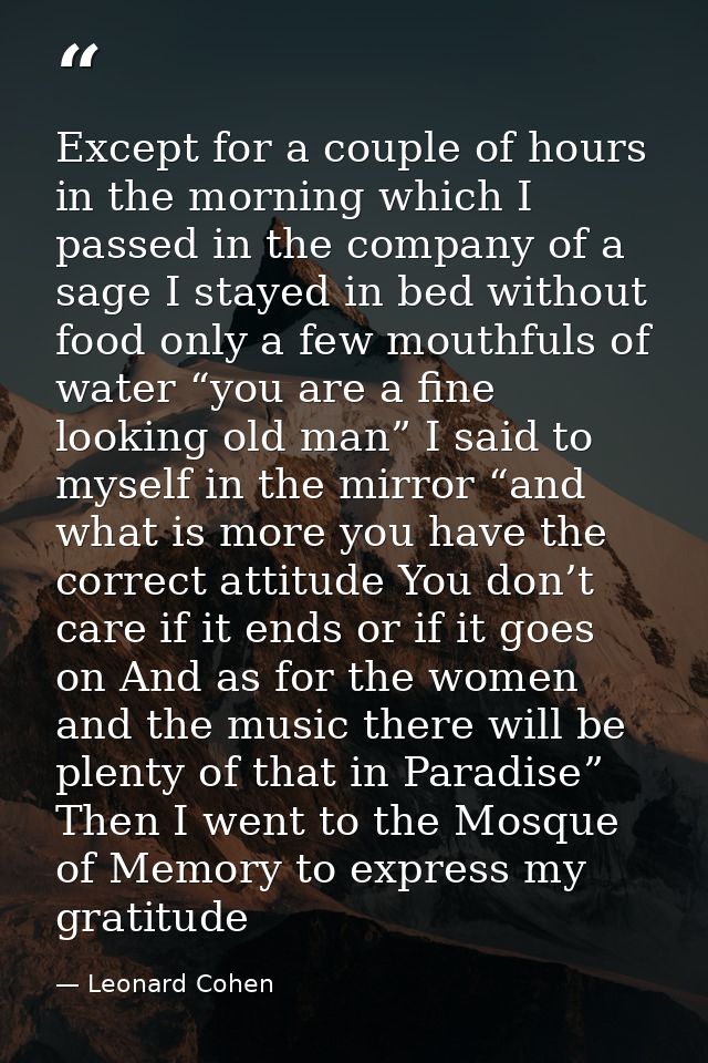 Except for a couple of hours in the morning which I passed in the company of a sage I stayed in bed without food only a  — Leonard Cohen