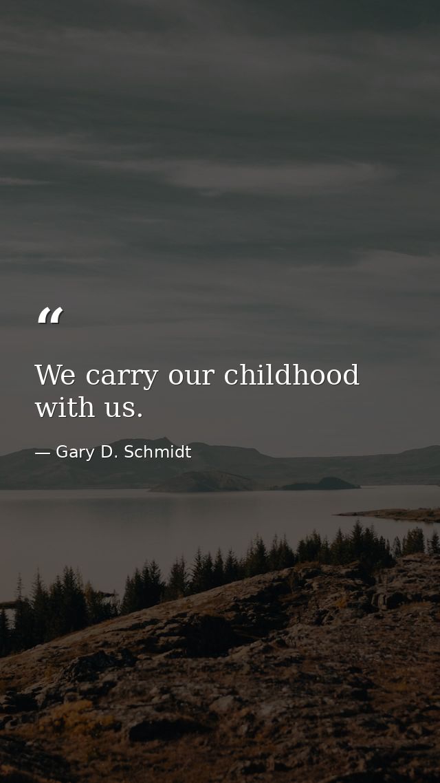 We carry our childhood with us. — Gary D. Schmidt