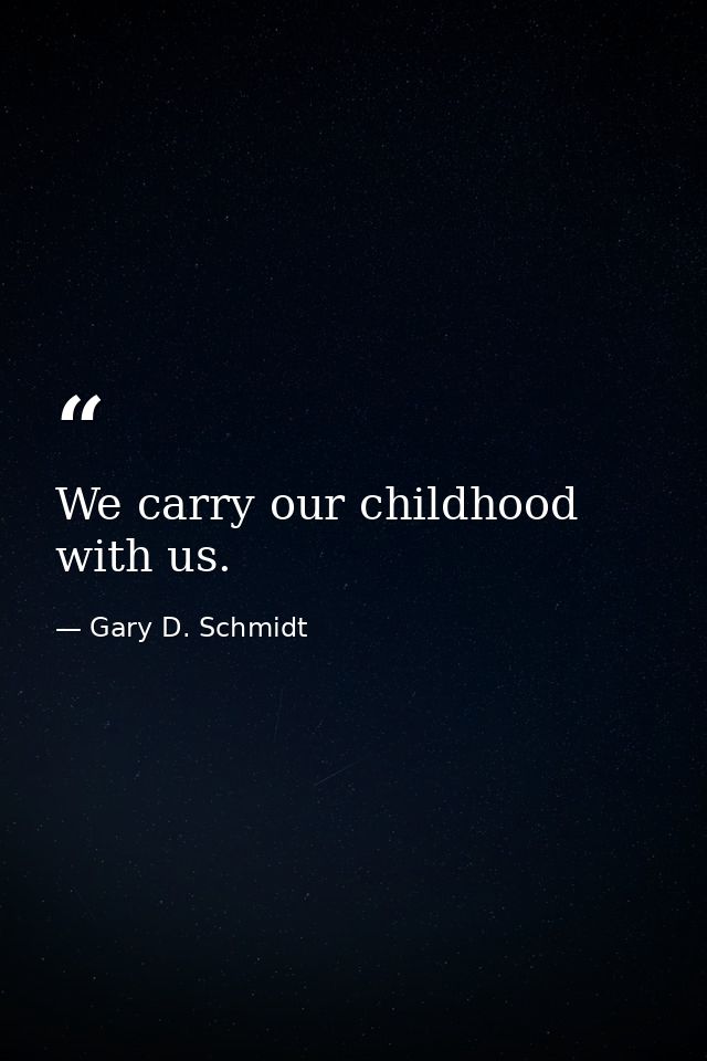 We carry our childhood with us. — Gary D. Schmidt