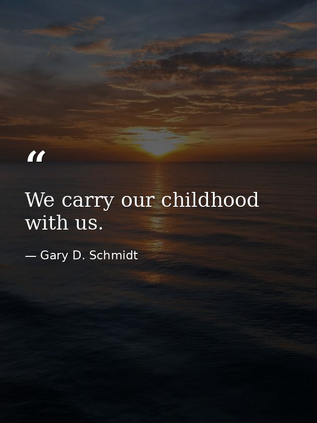 We carry our childhood with us. — Gary D. Schmidt