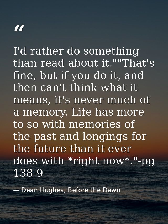 I'd rather do something than read about it.""That's fine, but if you do it, and then can't think what it means, it's nev — Dean Hughes, Before the Dawn