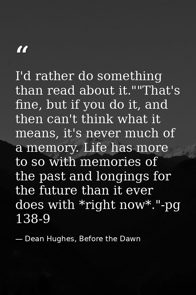 I'd rather do something than read about it.""That's fine, but if you do it, and then can't think what it means, it's nev — Dean Hughes, Before the Dawn