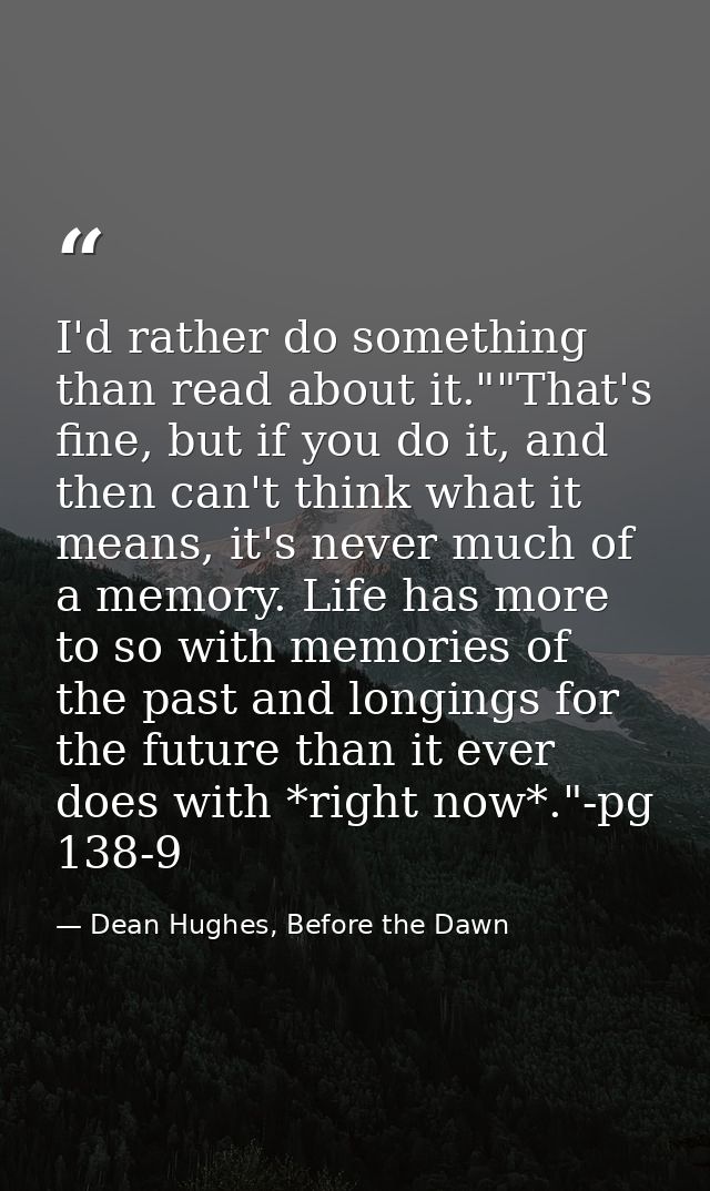 I'd rather do something than read about it.""That's fine, but if you do it, and then can't think what it means, it's nev — Dean Hughes, Before the Dawn