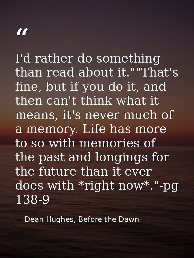 I'd rather do something than read about it.""That's fine, but if you do it, and then can't think what it means, it's nev — Dean Hughes, Before the Dawn