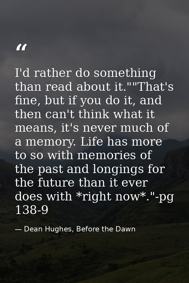 I'd rather do something than read about it.""That's fine, but if you do it, and then can't think what it means, it's nev — Dean Hughes, Before the Dawn