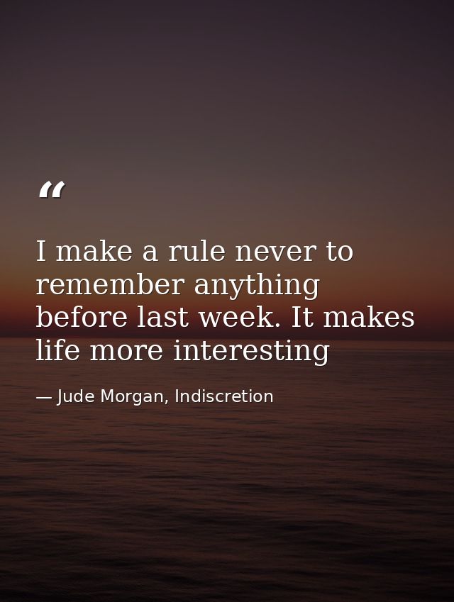 I make a rule never to remember anything before last week. It makes life more interesting — Jude Morgan, Indiscretion