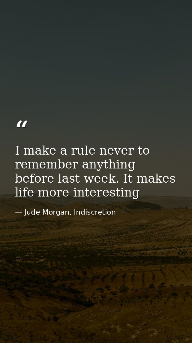I make a rule never to remember anything before last week. It makes life more interesting — Jude Morgan, Indiscretion