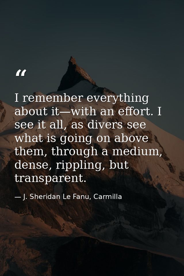 I remember everything about it—with an effort. I see it all, as divers see what is going on above them, through a medium — J. Sheridan Le Fanu, Carmilla