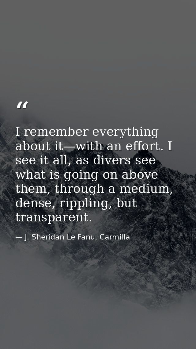 I remember everything about it—with an effort. I see it all, as divers see what is going on above them, through a medium — J. Sheridan Le Fanu, Carmilla