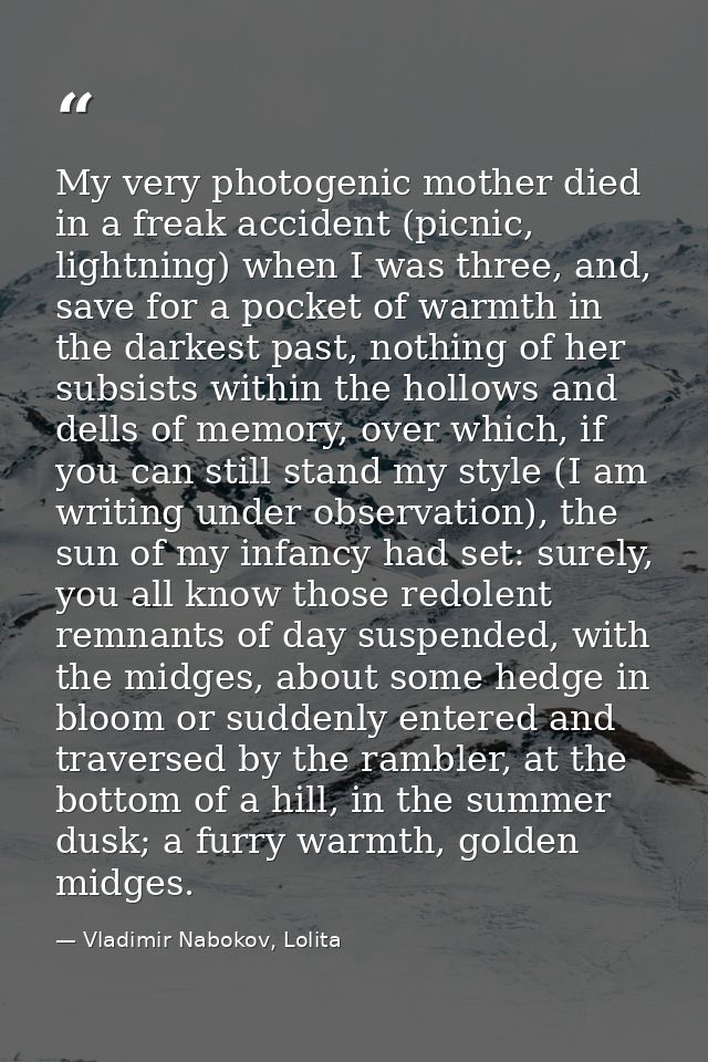 My very photogenic mother died in a freak accident (picnic, lightning) when I was three, and, save for a pocket of warmt — Vladimir Nabokov, Lolita