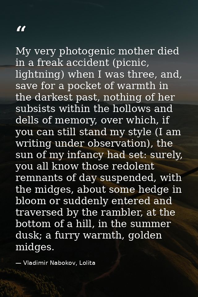 My very photogenic mother died in a freak accident (picnic, lightning) when I was three, and, save for a pocket of warmt — Vladimir Nabokov, Lolita