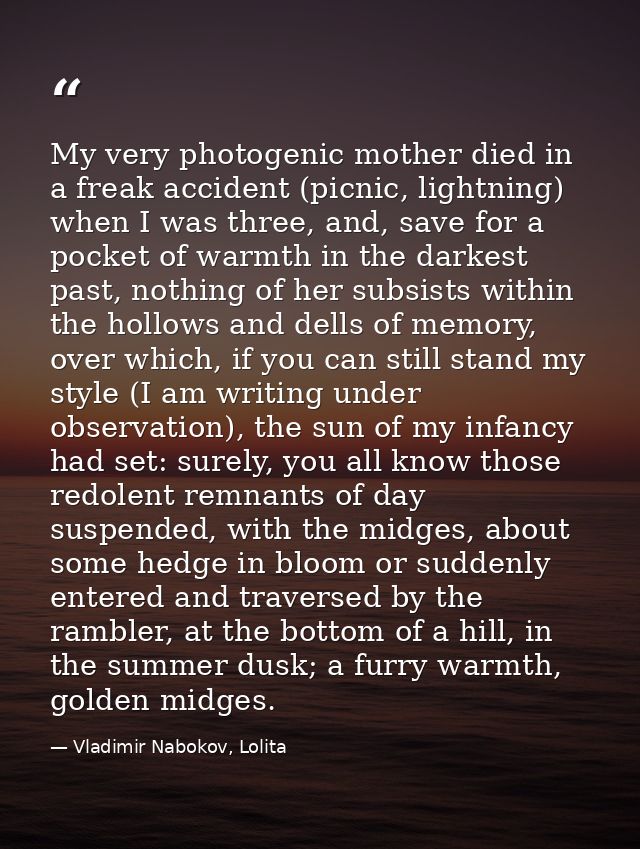 My very photogenic mother died in a freak accident (picnic, lightning) when I was three, and, save for a pocket of warmt — Vladimir Nabokov, Lolita