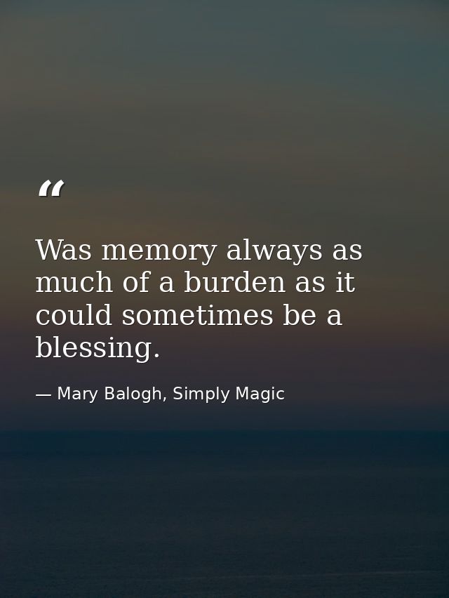 Was memory always as much of a burden as it could sometimes be a blessing. — Mary Balogh, Simply Magic