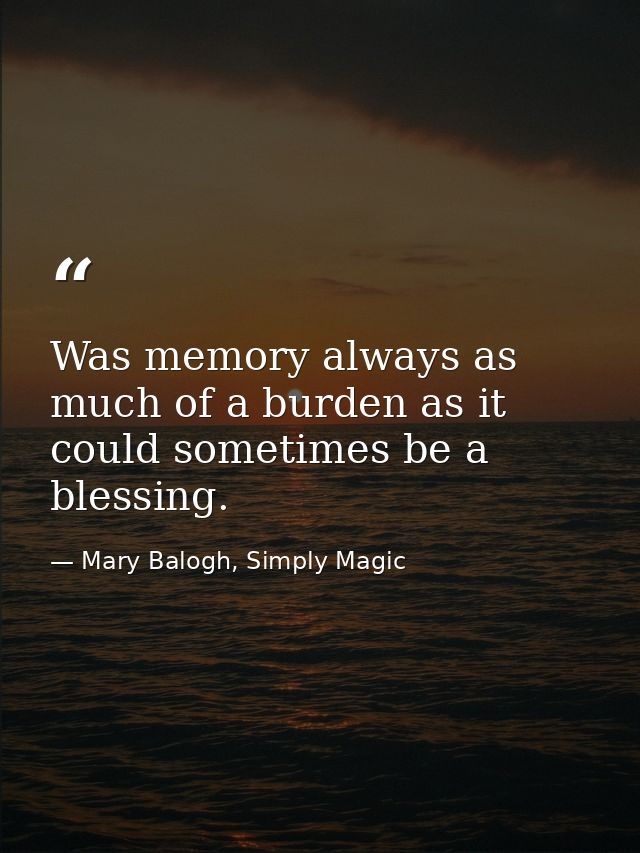 Was memory always as much of a burden as it could sometimes be a blessing. — Mary Balogh, Simply Magic