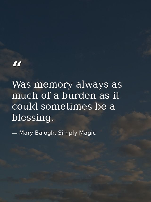 Was memory always as much of a burden as it could sometimes be a blessing. — Mary Balogh, Simply Magic