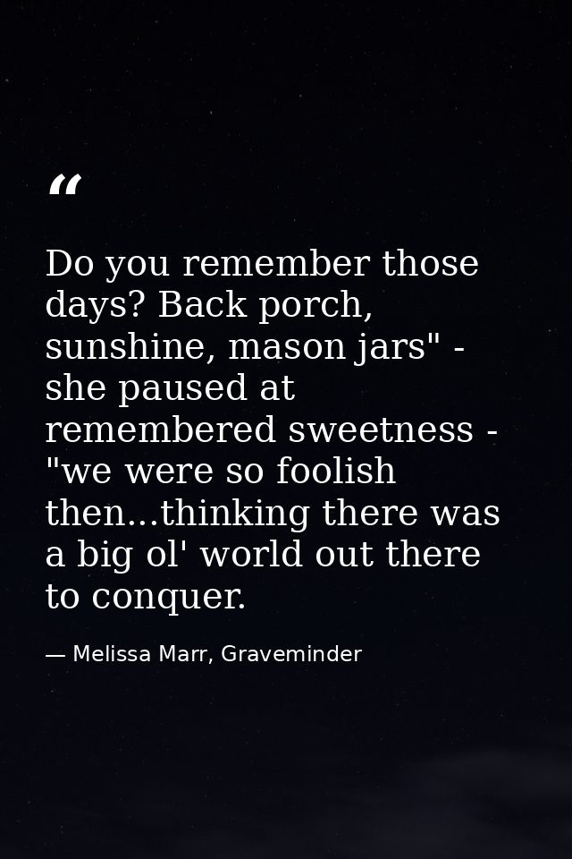 Do you remember those days? Back porch, sunshine, mason jars" - she paused at remembered sweetness - "we were so foolish — Melissa Marr, Graveminder