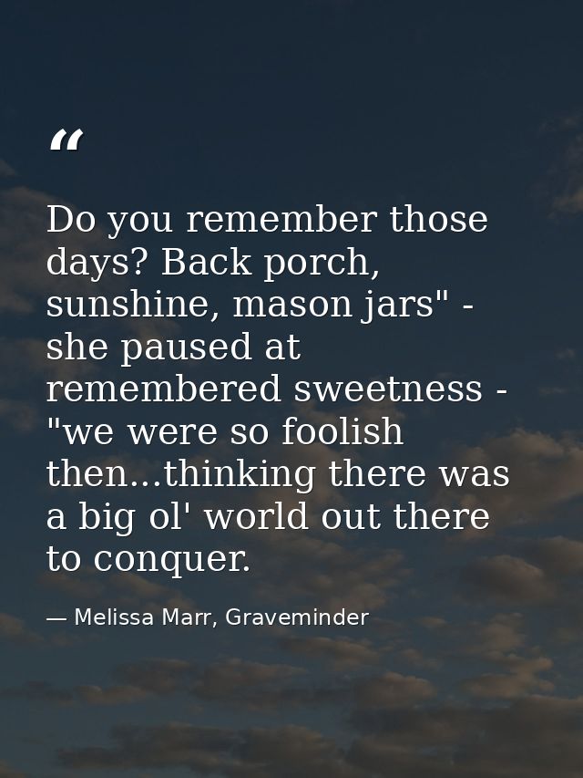 Do you remember those days? Back porch, sunshine, mason jars" - she paused at remembered sweetness - "we were so foolish — Melissa Marr, Graveminder