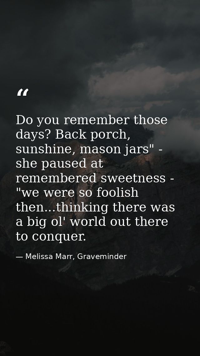 Do you remember those days? Back porch, sunshine, mason jars" - she paused at remembered sweetness - "we were so foolish — Melissa Marr, Graveminder