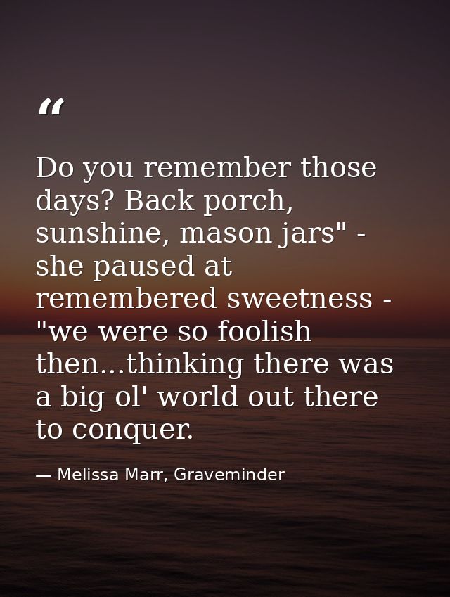 Do you remember those days? Back porch, sunshine, mason jars" - she paused at remembered sweetness - "we were so foolish — Melissa Marr, Graveminder