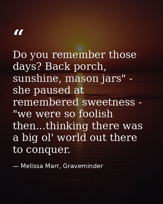 Do you remember those days? Back porch, sunshine, mason jars" - she paused at remembered sweetness - "we were so foolish — Melissa Marr, Graveminder