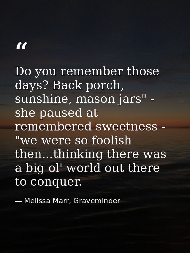 Do you remember those days? Back porch, sunshine, mason jars" - she paused at remembered sweetness - "we were so foolish — Melissa Marr, Graveminder