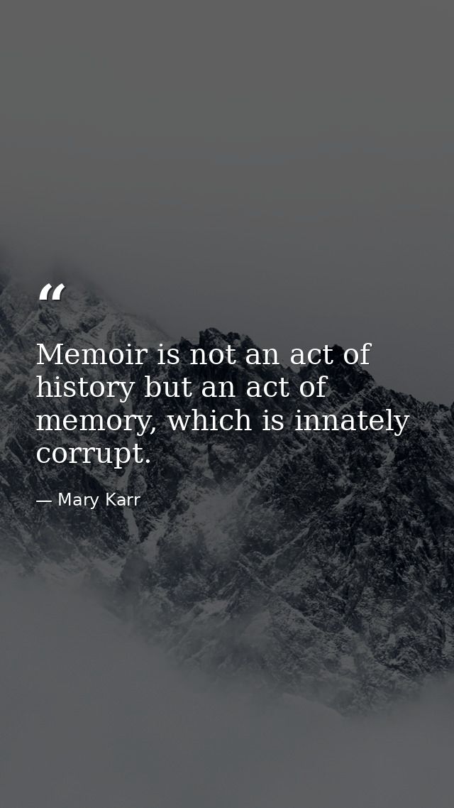 Memoir is not an act of history but an act of memory, which is innately corrupt. — Mary Karr