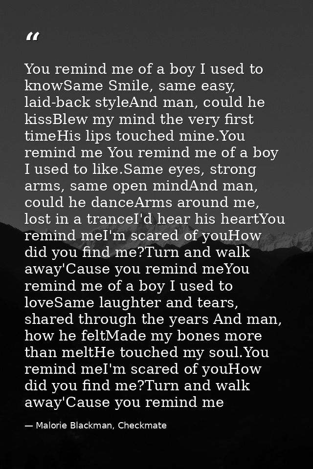 You remind me of a boy I used to knowSame Smile, same easy, laid-back styleAnd man, could he kissBlew my mind the very f — Malorie Blackman, Checkmate