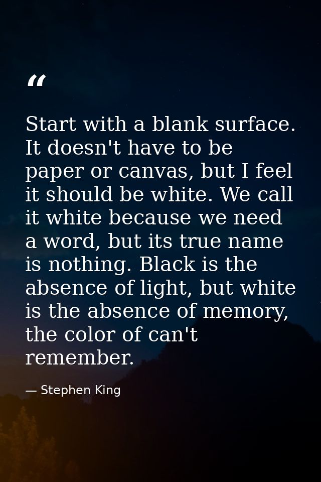 Start with a blank surface. It doesn't have to be paper or canvas, but I feel it should be white. We call it white becau — Stephen King