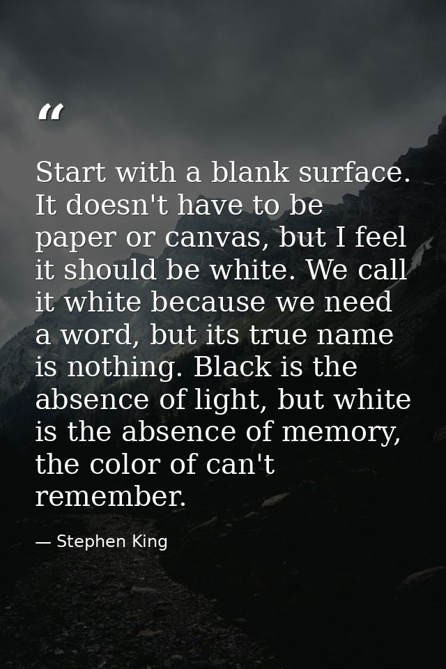 Start with a blank surface. It doesn't have to be paper or canvas, but I feel it should be white. We call it white becau — Stephen King